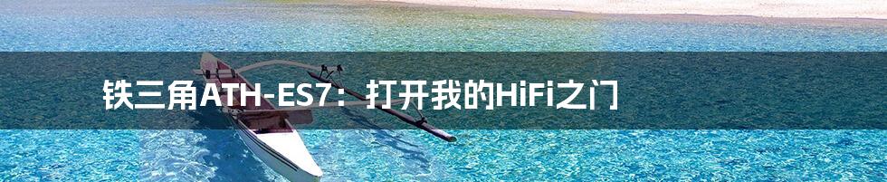 铁三角ATH-ES7:打开我的HiFi之门