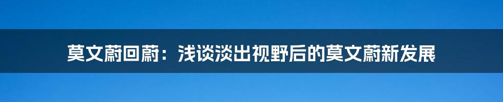 莫文蔚回蔚：浅谈淡出视野后的莫文蔚新发展