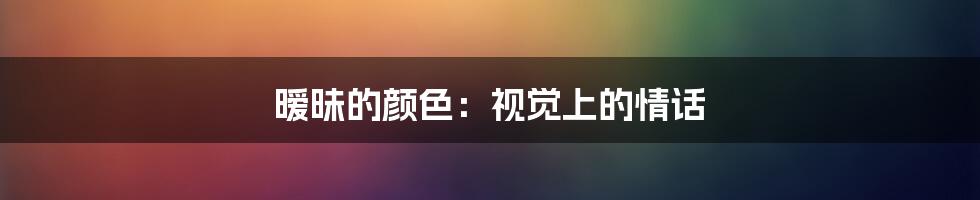 暧昧的颜色：视觉上的情话