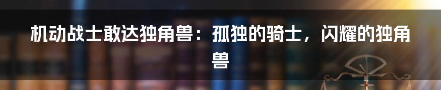 机动战士敢达独角兽:孤独的骑士,闪耀的独角兽