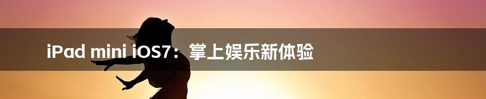 iPad mini iOS7:掌上娱乐新体验