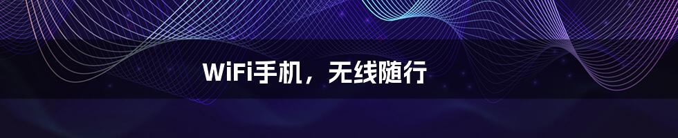 WiFi手机,无线随行