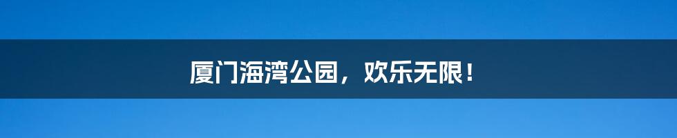 厦门海湾公园,欢乐无限!