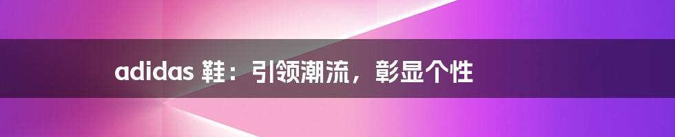 adidas 鞋:引领潮流,彰显个性