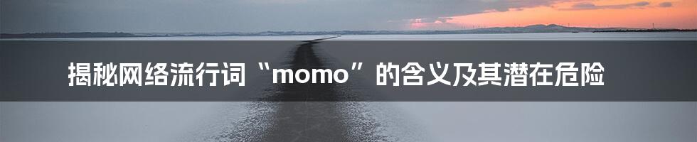 揭秘网络流行词“momo”的含义及其潜在危险