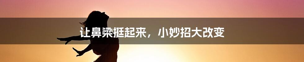 让鼻梁挺起来，小妙招大改变