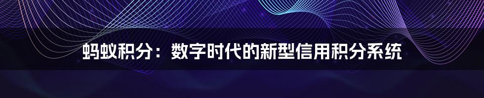 蚂蚁积分:数字时代的新型信用积分系统