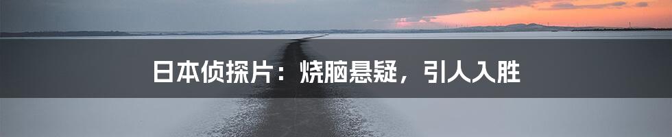 日本侦探片:烧脑悬疑,引人入胜