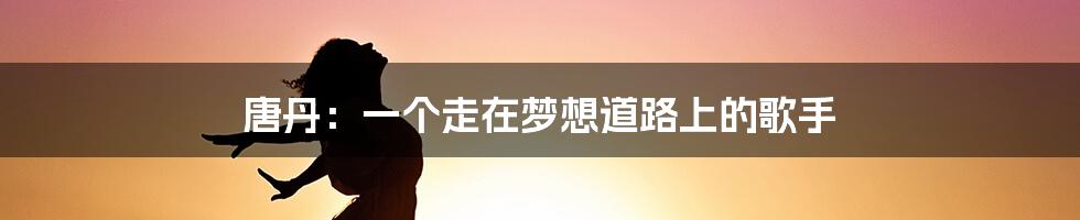 唐丹:一个走在梦想道路上的歌手