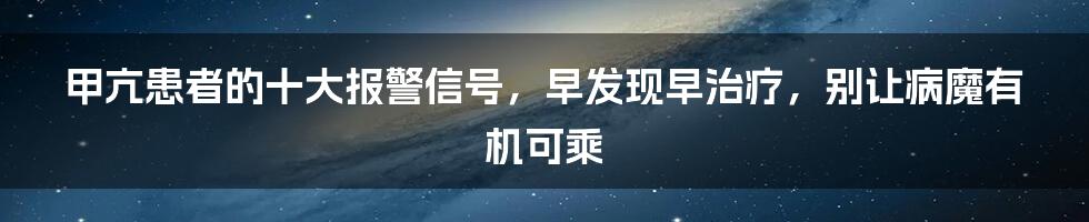 甲亢患者的十大报警信号，早发现早治疗，别让病魔有机可乘