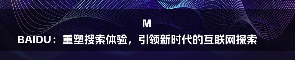 M BAIDU：重塑搜索体验，引领新时代的互联网探索