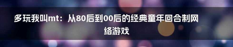 多玩我叫mt:从80后到00后的经典童年回合制网络游戏
