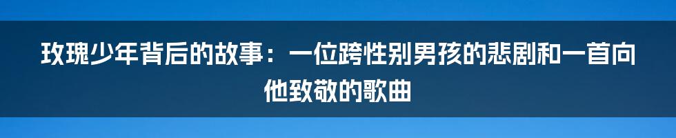 玫瑰少年背后的故事：一位跨性别男孩的悲剧和一首向他致敬的歌曲