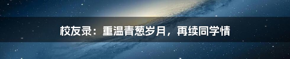 校友录：重温青葱岁月，再续同学情