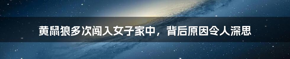 黄鼠狼多次闯入女子家中，背后原因令人深思