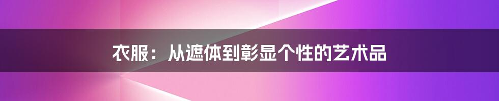 衣服:从遮体到彰显个性的艺术品