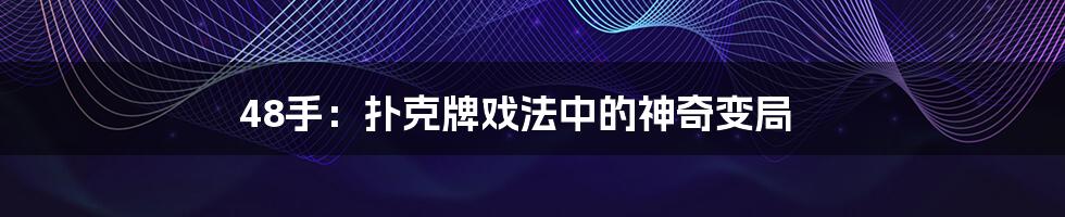 48手:扑克牌戏法中的神奇变局