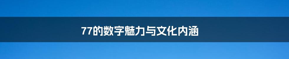 77的数字魅力与文化内涵