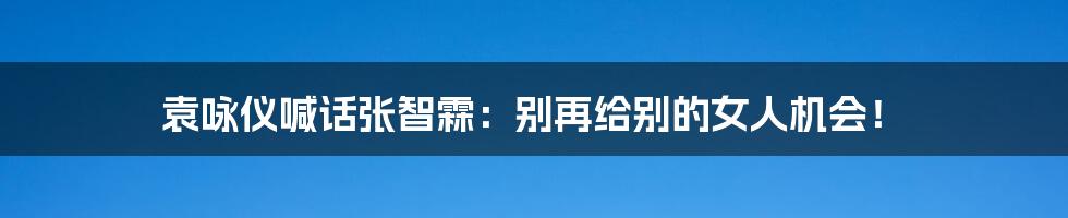 袁咏仪喊话张智霖:别再给别的女人机会!