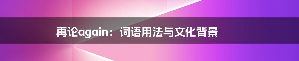 再论again:词语用法与文化背景