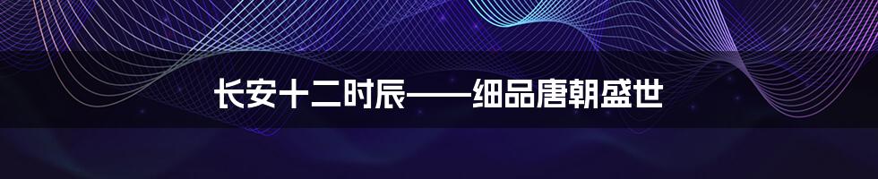 长安十二时辰——细品唐朝盛世