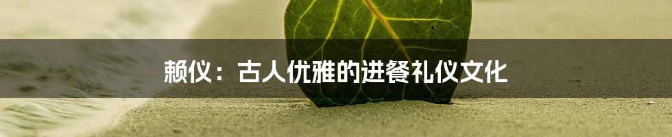 赖仪:古人优雅的进餐礼仪文化