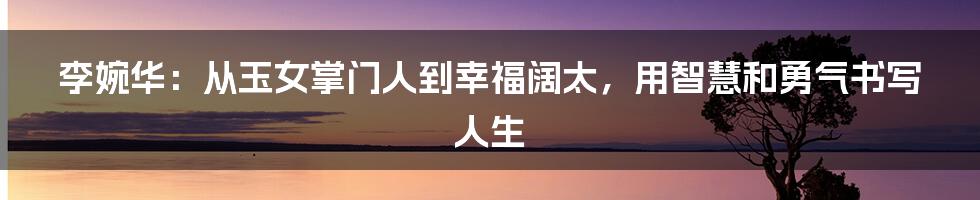 李婉华：从玉女掌门人到幸福阔太，用智慧和勇气书写人生