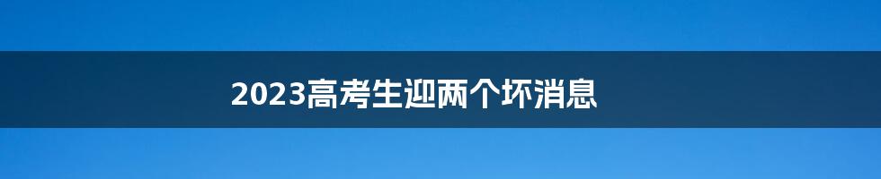 2023高考生迎两个坏消息