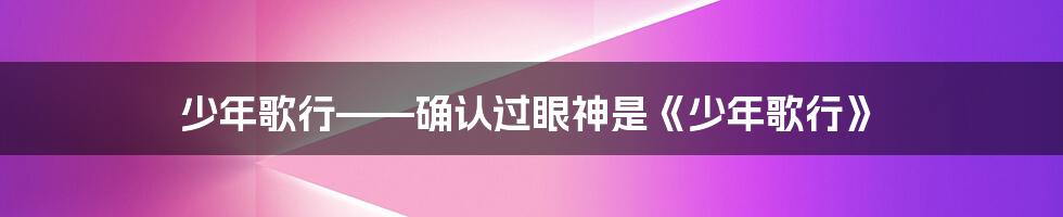 少年歌行——确认过眼神是《少年歌行》