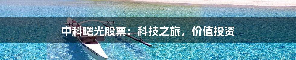 中科曙光股票：科技之旅，价值投资