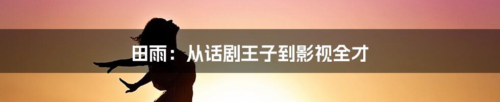 田雨：从话剧王子到影视全才