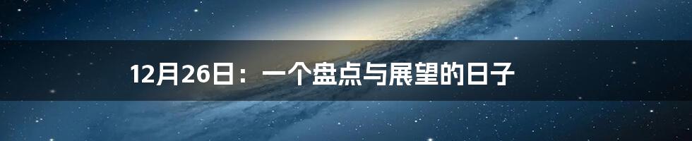 12月26日：一个盘点与展望的日子