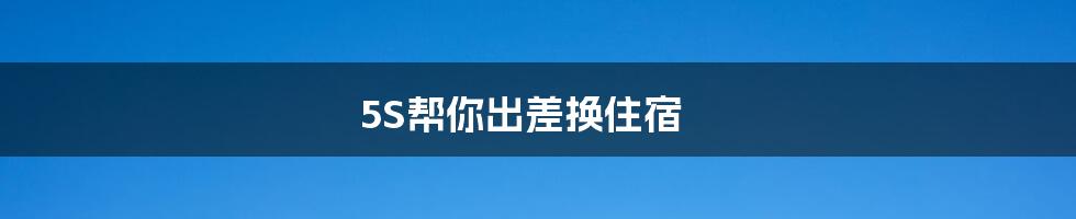 5S帮你出差换住宿