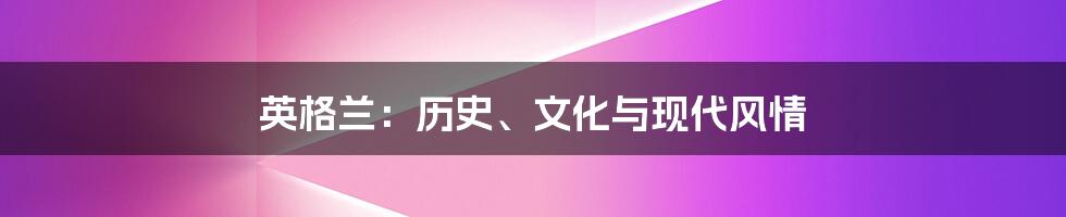 英格兰:历史、文化与现代风情