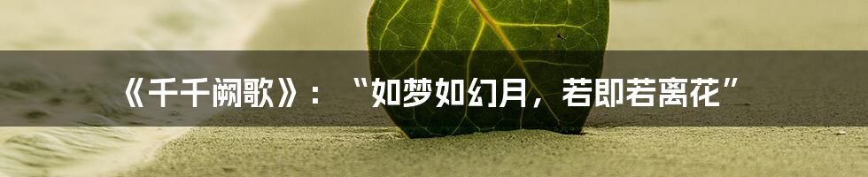 《千千阙歌》：“如梦如幻月，若即若离花”