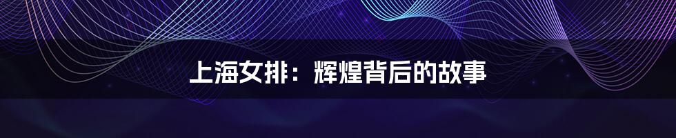上海女排:辉煌背后的故事