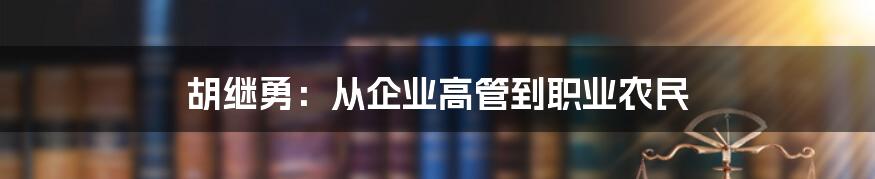 胡继勇:从企业高管到职业农民