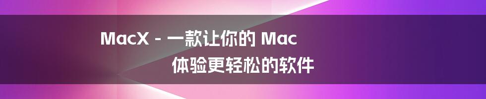 MacX - 一款让你的 Mac 体验更轻松的软件