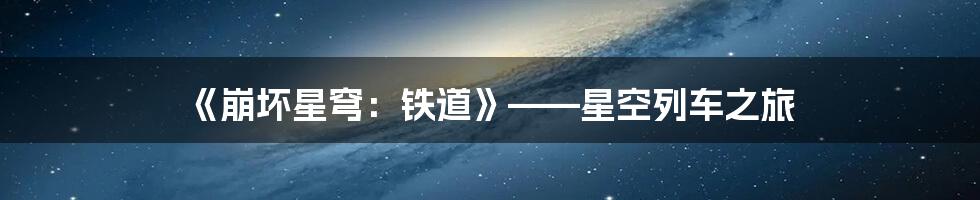 《崩坏星穹：铁道》——星空列车之旅