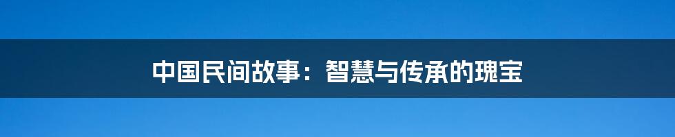 中国民间故事：智慧与传承的瑰宝