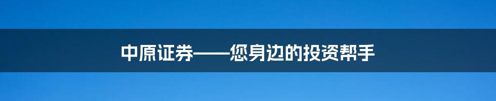 中原证券——您身边的投资帮手