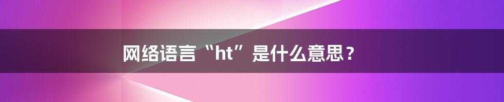 网络语言“ht”是什么意思？