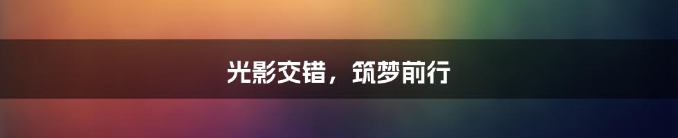 光影交错，筑梦前行