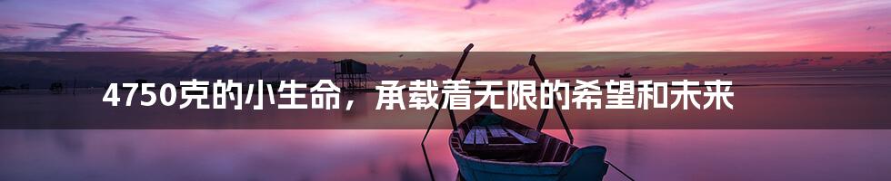 4750克的小生命,承载着无限的希望和未来