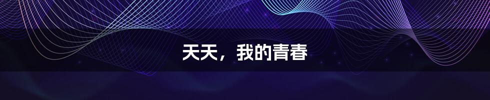 天天,我的青春