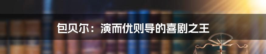 包贝尔:演而优则导的喜剧之王