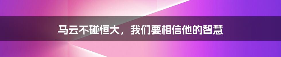 马云不碰恒大，我们要相信他的智慧