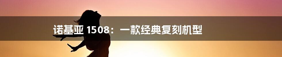 诺基亚 1508：一款经典复刻机型