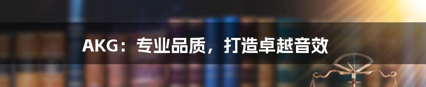 AKG：专业品质，打造卓越音效