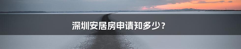 深圳安居房申请知多少?